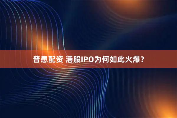 普患配资 港股IPO为何如此火爆？