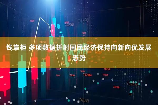 钱掌柜 多项数据折射国民经济保持向新向优发展态势