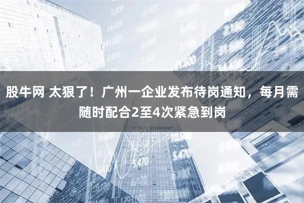 股牛网 太狠了！广州一企业发布待岗通知，每月需随时配合2至4次紧急到岗