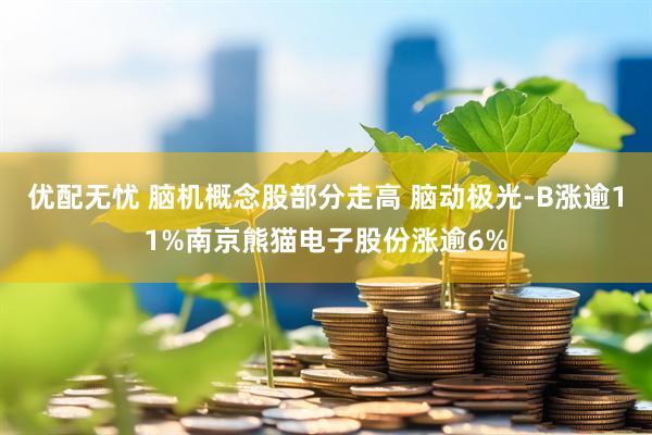 优配无忧 脑机概念股部分走高 脑动极光-B涨逾11%南京熊猫电子股份涨逾6%