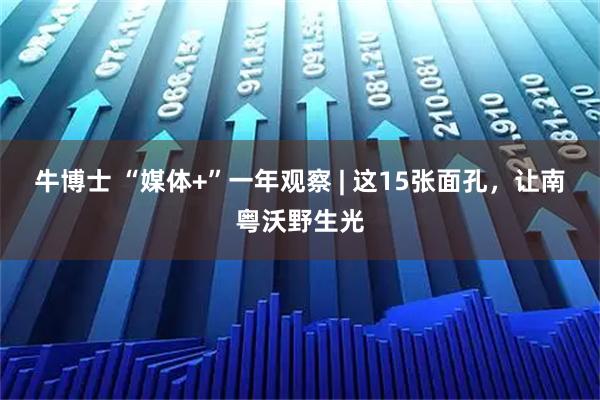 牛博士 “媒体+”一年观察 | 这15张面孔，让南粤沃野生光