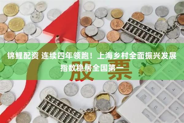 锦鲤配资 连续四年领跑！上海乡村全面振兴发展指数稳居全国第一
